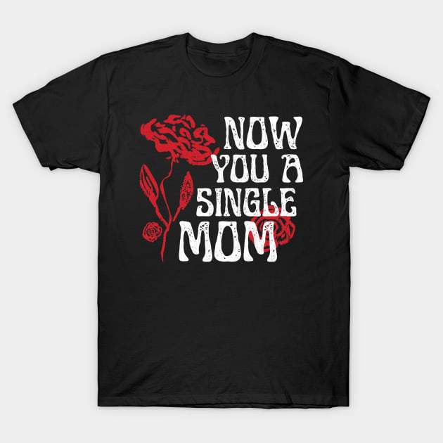 Now You A Single Mom T-Shirt by Point Shop